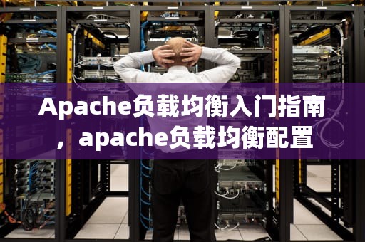 Apache负载均衡入门指南，apache负载均衡配置