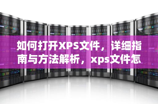 如何打开XPS文件，详细指南与方法解析，xps文件怎么打开win10