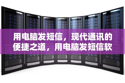 用电脑发短信，现代通讯的便捷之道，用电脑发短信软件下载