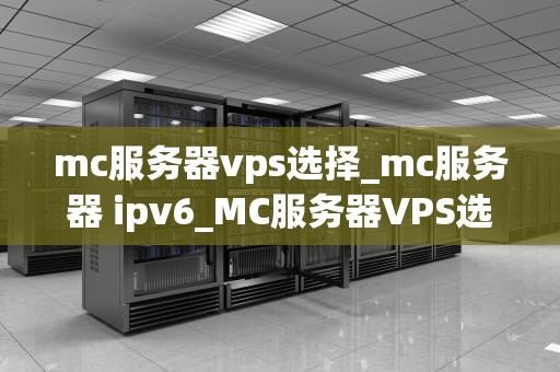 mc服务器vps选择_mc服务器 ipv6_MC服务器VPS选择指南
