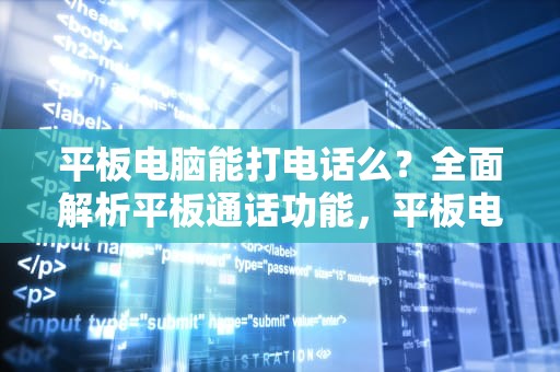 平板电脑能打电话么？全面解析平板通话功能，平板电脑能打电话吗
