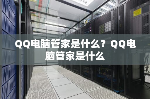QQ电脑管家是什么？QQ电脑管家是什么