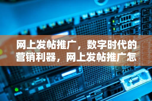网上发帖推广，数字时代的营销利器，网上发帖推广怎么做
