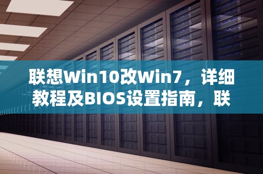 联想Win10改Win7，详细教程及BIOS设置指南，联想win10改win7 bios设置