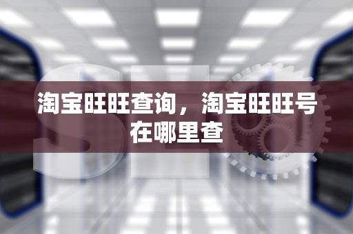 淘宝旺旺查询，淘宝旺旺号在哪里查