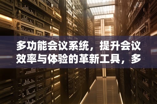 多功能会议系统，提升会议效率与体验的革新工具，多功能会议系统方案