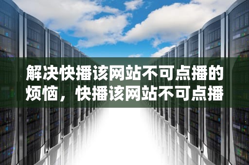 解决快播该网站不可点播的烦恼，快播该网站不可点播什么意思