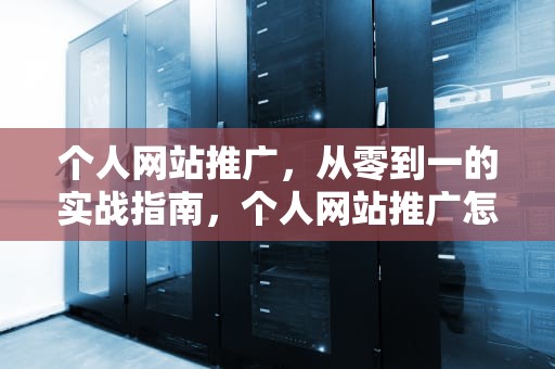 个人网站推广，从零到一的实战指南，个人网站推广怎么做