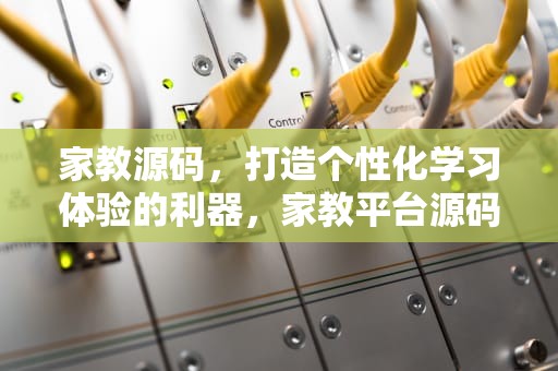 家教源码，打造个性化学习体验的利器，家教平台源码