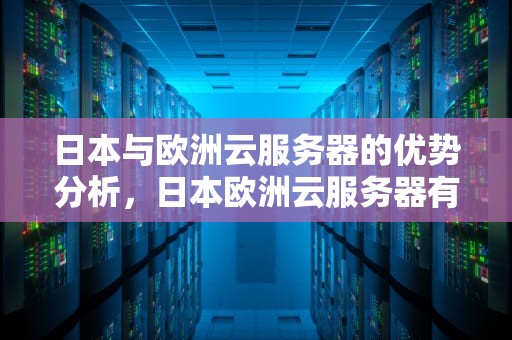 日本与欧洲云服务器的优势分析，日本欧洲云服务器有哪些