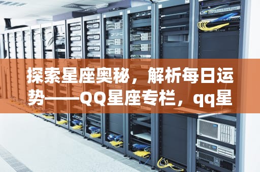 探索星座奥秘，解析每日运势——QQ星座专栏，qq星座运势每日运势