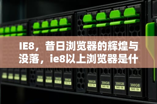 IE8，昔日浏览器的辉煌与没落，ie8以上浏览器是什么意思