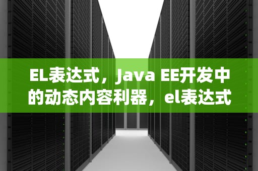 EL表达式，Java EE开发中的动态内容利器，el表达式的作用