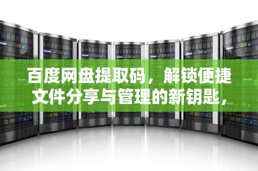 百度网盘提取码，解锁便捷文件分享与管理的新钥匙，百度网盘提取码在哪里找