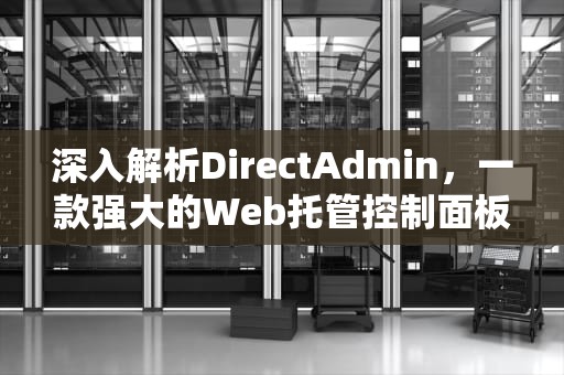 深入解析DirectAdmin，一款强大的Web托管控制面板，DirectAdmin面板