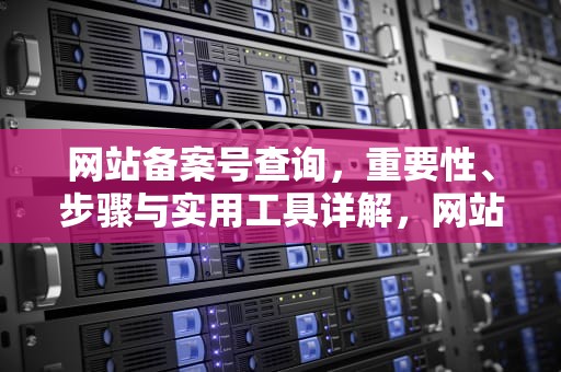 网站备案号查询，重要性、步骤与实用工具详解，网站备案号查询平台