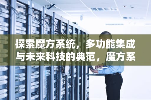 探索魔方系统，多功能集成与未来科技的典范，魔方系统安装