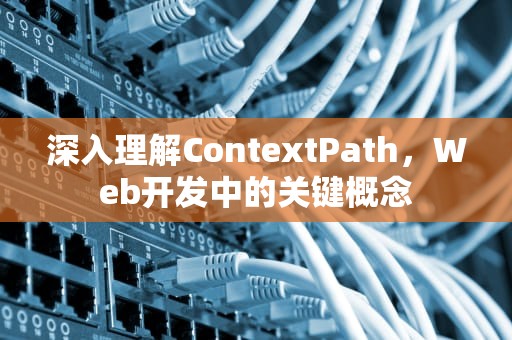 深入理解ContextPath，Web开发中的关键概念