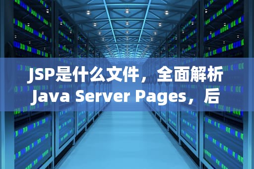 JSP是什么文件，全面解析Java Server Pages，后缀jsp是什么文件