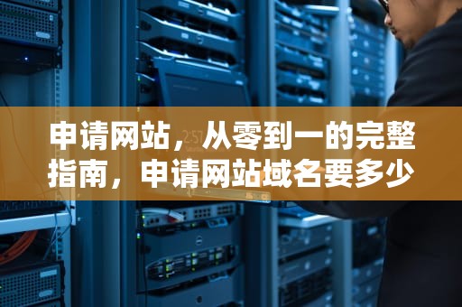 申请网站，从零到一的完整指南，申请网站域名要多少钱