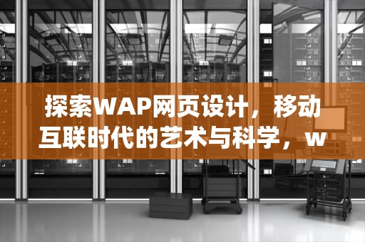 探索WAP网页设计，移动互联时代的艺术与科学，wap网站设计