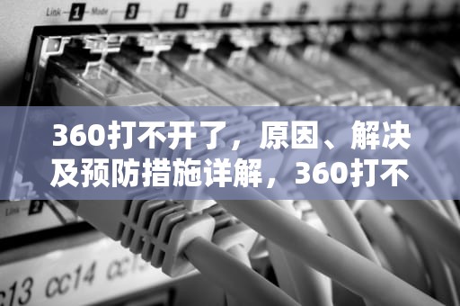 360打不开了，原因、解决及预防措施详解，360打不开了什么原因