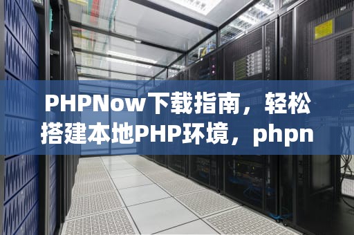 PHPNow下载指南，轻松搭建本地PHP环境，phpnow安装教程