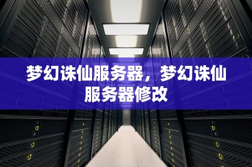 梦幻诛仙服务器，梦幻诛仙服务器修改