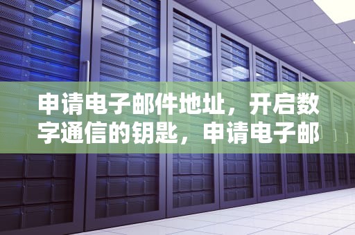 申请电子邮件地址，开启数字通信的钥匙，申请电子邮件地址的步骤