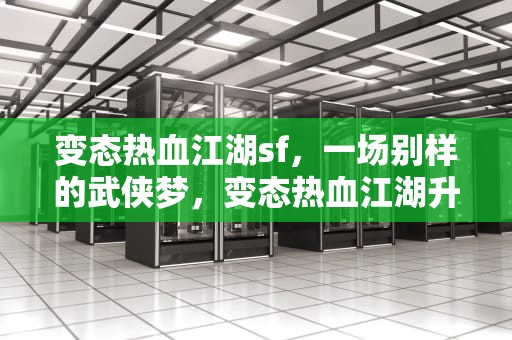 变态热血江湖sf，一场别样的武侠梦，变态热血江湖升级快