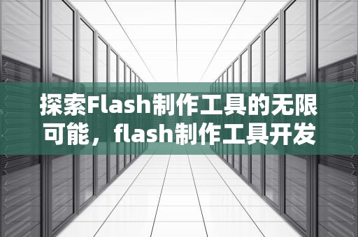 探索Flash制作工具的无限可能，flash制作工具开发