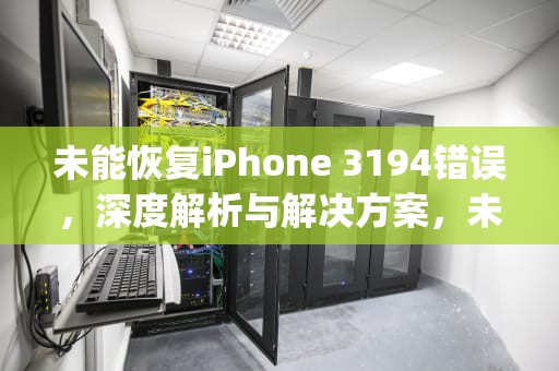 未能恢复iPhone 3194错误，深度解析与解决方案，未能恢复iphone3194