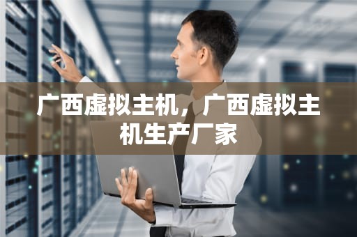 广西虚拟主机，广西虚拟主机生产厂家