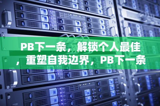 PB下一条，解锁个人最佳，重塑自我边界，PB下一条