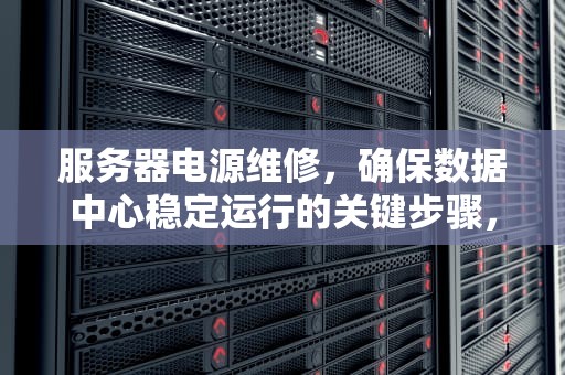 服务器电源维修，确保数据中心稳定运行的关键步骤，服务器电源维修教程