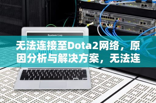 无法连接至Dota2网络，原因分析与解决方案，无法连接至dota2网络怎么办