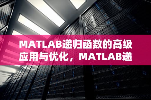 MATLAB递归函数的高级应用与优化，MATLAB递归函数