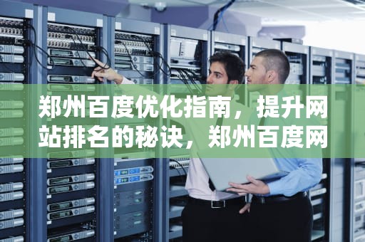 郑州百度优化指南，提升网站排名的秘诀，郑州百度网站优化排名