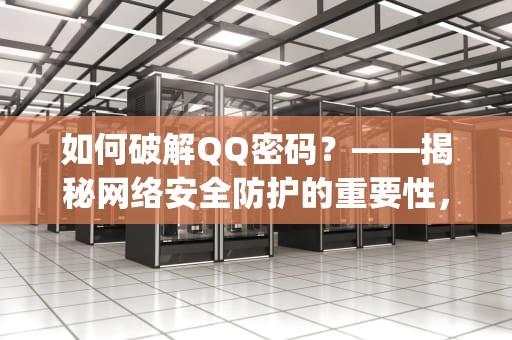 如何破解QQ密码？——揭秘网络安全防护的重要性，如何破解qq密码,并查看到密码