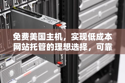 免费美国主机，实现低成本网站托管的理想选择，可靠的美国免费主机
