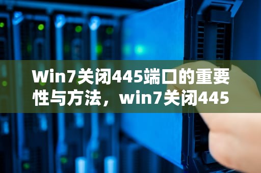 Win7关闭445端口的重要性与方法，win7关闭445端口方法
