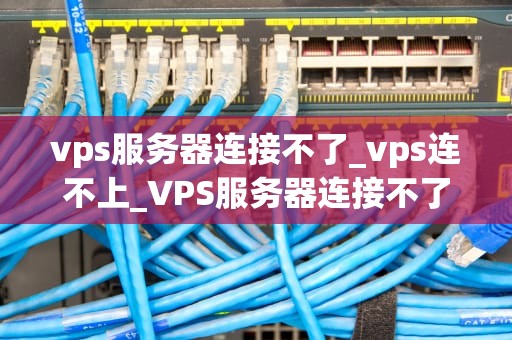 vps服务器连接不了_vps连不上_VPS服务器连接不了的解决之道