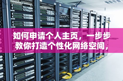 如何申请个人主页，一步步教你打造个性化网络空间，如何申请个人主页微信