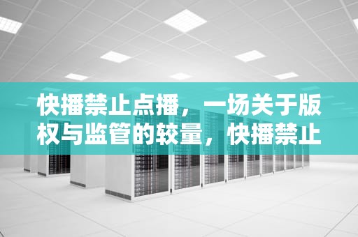 快播禁止点播，一场关于版权与监管的较量，快播禁止点播什么意思