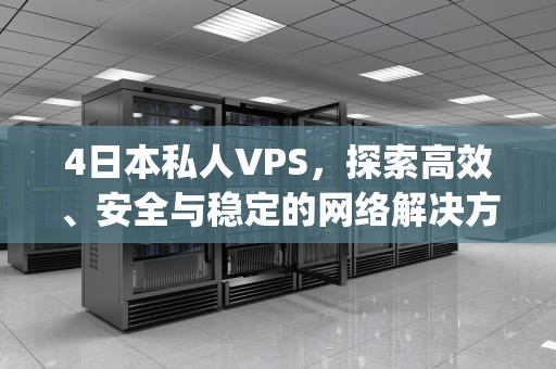 4日本私人VPS，探索高效、安全与稳定的网络解决方案，4日本私人vps一夜动漫