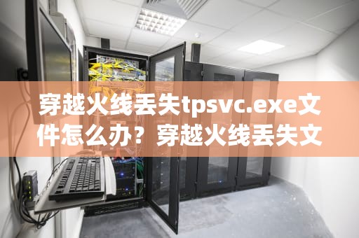 穿越火线丢失tpsvc.exe文件怎么办？穿越火线丢失文件