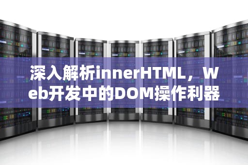 深入解析innerHTML，Web开发中的DOM操作利器，innerhtml的用法