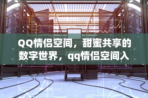QQ情侣空间，甜蜜共享的数字世界，qq情侣空间入口在哪里