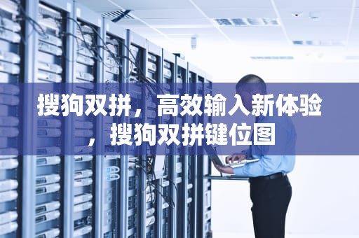 搜狗双拼，高效输入新体验，搜狗双拼键位图