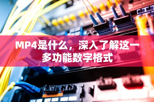MP4是什么，深入了解这一多功能数字格式